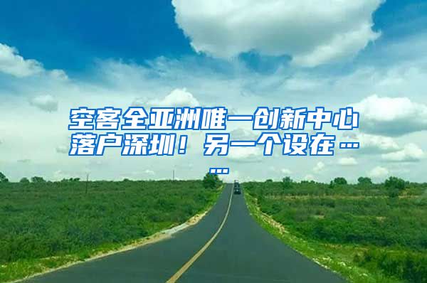 空客全亞洲唯一創(chuàng)新中心落戶深圳！另一個設在……