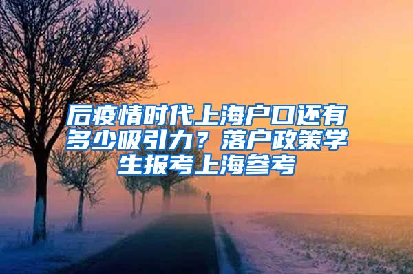 后疫情時(shí)代上海戶口還有多少吸引力？落戶政策學(xué)生報(bào)考上海參考