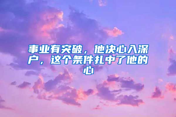 事業(yè)有突破，他決心入深戶，這個(gè)條件扎中了他的心