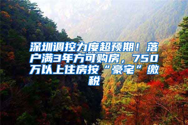 深圳調控力度超預期！落戶滿3年方可購房，750萬以上住房按“豪宅”繳稅