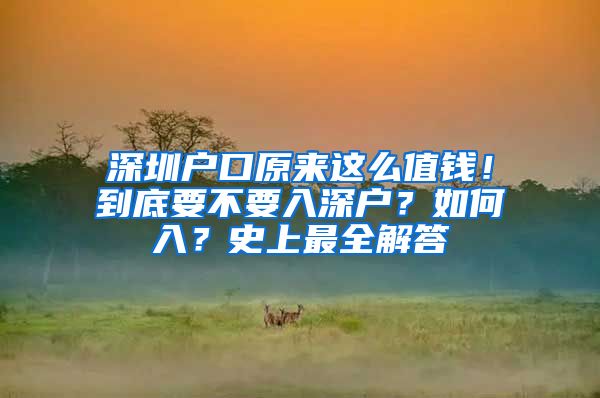 深圳戶(hù)口原來(lái)這么值錢(qián)！到底要不要入深戶(hù)？如何入？史上最全解答