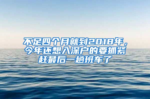 不足四個月就到2018年，今年還想入深戶的要抓緊趕最后一趟班車了