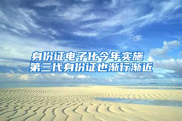 身份證電子化今年實(shí)施 第三代身份證也漸行漸近