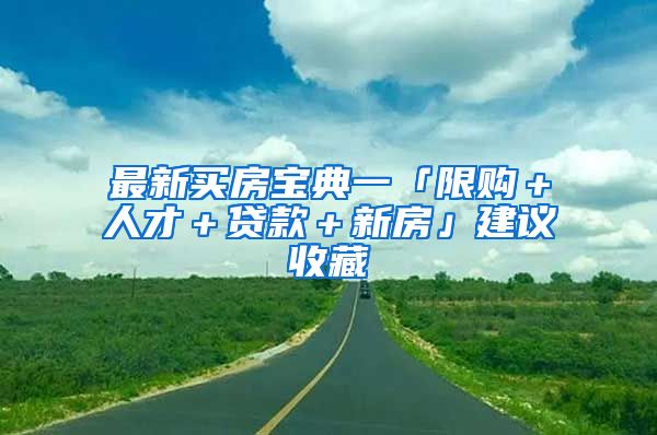 最新買(mǎi)房寶典一「限購(gòu)＋人才＋貸款＋新房」建議收藏