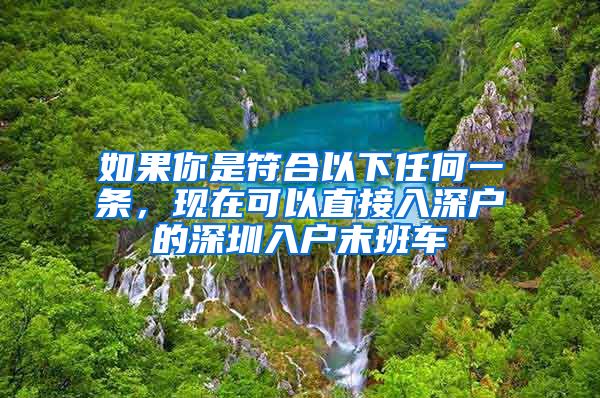 如果你是符合以下任何一條，現(xiàn)在可以直接入深戶的深圳入戶末班車