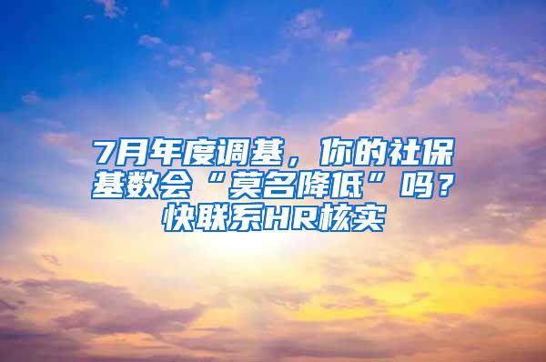 7月年度調(diào)基，你的社保基數(shù)會“莫名降低”嗎？快聯(lián)系HR核實→