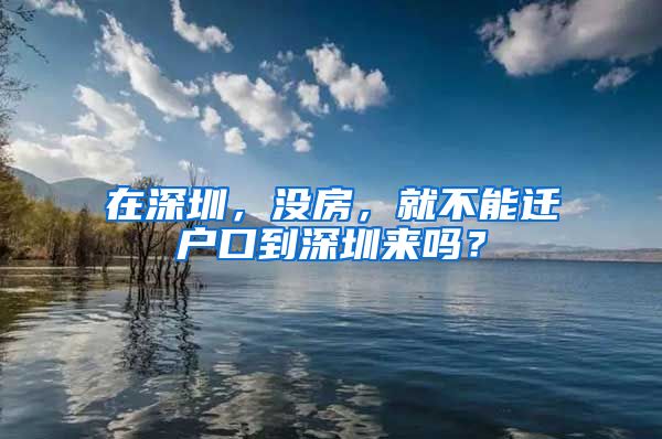 在深圳，沒(méi)房，就不能遷戶口到深圳來(lái)嗎？