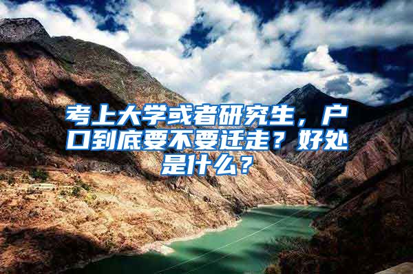 考上大學(xué)或者研究生，戶口到底要不要遷走？好處是什么？