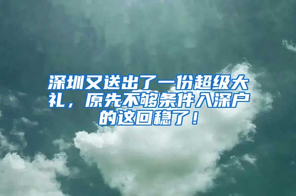 深圳又送出了一份超級(jí)大禮，原先不夠條件入深戶(hù)的這回穩(wěn)了！