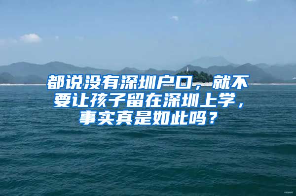 都說沒有深圳戶口，就不要讓孩子留在深圳上學(xué)，事實真是如此嗎？