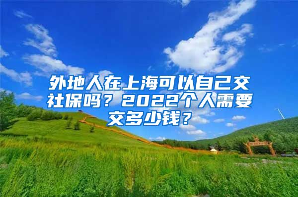 外地人在上?？梢宰约航簧绫幔?022個(gè)人需要交多少錢？