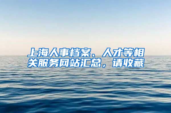 上海人事檔案、人才等相關服務網(wǎng)站匯總，請收藏