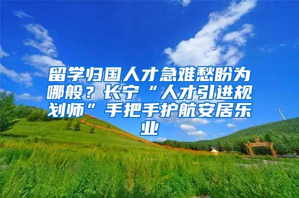 留學(xué)歸國(guó)人才急難愁盼為哪般？長(zhǎng)寧“人才引進(jìn)規(guī)劃師”手把手護(hù)航安居樂(lè)業(yè)