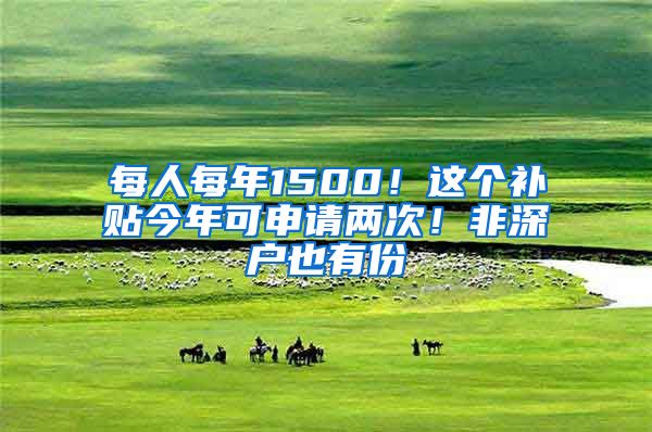 每人每年1500！這個補貼今年可申請兩次！非深戶也有份