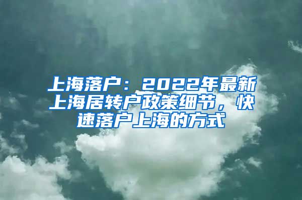 上海落戶：2022年最新上海居轉(zhuǎn)戶政策細(xì)節(jié)，快速落戶上海的方式