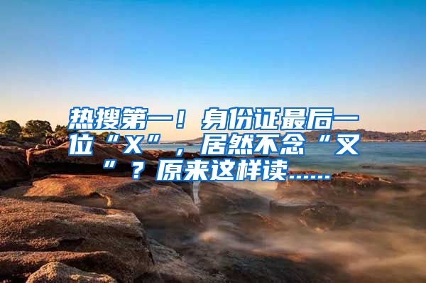 熱搜第一！身份證最后一位“X”，居然不念“叉”？原來這樣讀......