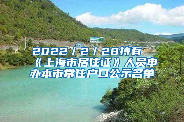 2022／2／28持有《上海市居住證》人員申辦本市常住戶口公示名單