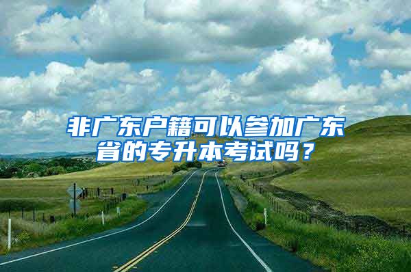 非廣東戶籍可以參加廣東省的專升本考試嗎？