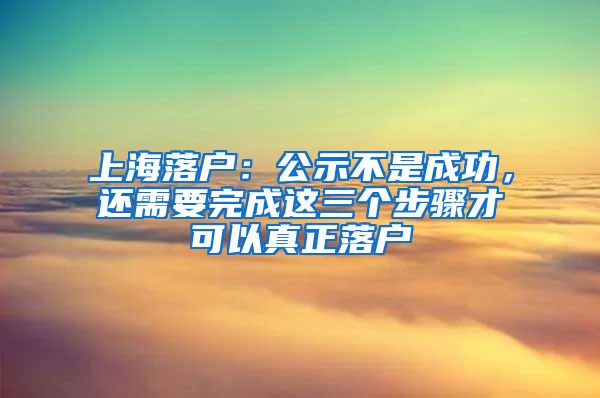 上海落戶：公示不是成功，還需要完成這三個(gè)步驟才可以真正落戶