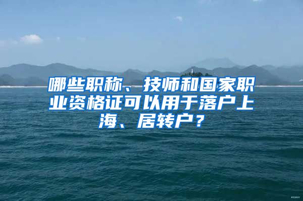 哪些職稱、技師和國家職業(yè)資格證可以用于落戶上海、居轉(zhuǎn)戶？