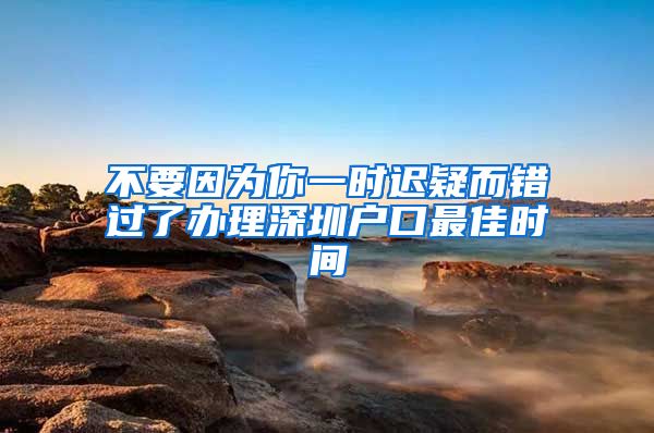 不要因?yàn)槟阋粫r(shí)遲疑而錯(cuò)過(guò)了辦理深圳戶口最佳時(shí)間