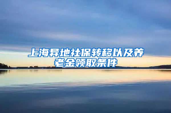 上海異地社保轉移以及養(yǎng)老金領取條件