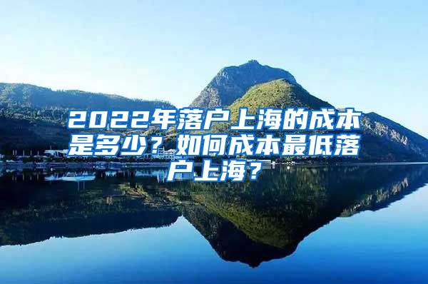 2022年落戶上海的成本是多少？如何成本最低落戶上海？