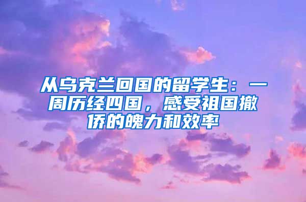 從烏克蘭回國(guó)的留學(xué)生：一周歷經(jīng)四國(guó)，感受祖國(guó)撤僑的魄力和效率