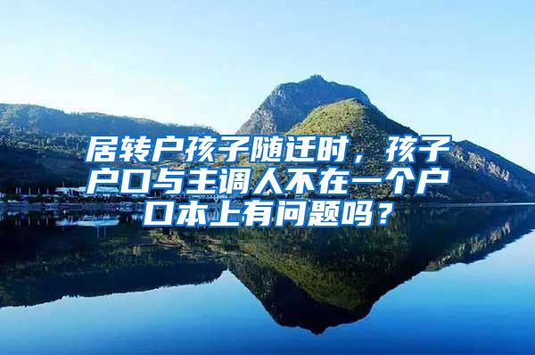 居轉戶孩子隨遷時，孩子戶口與主調人不在一個戶口本上有問題嗎？