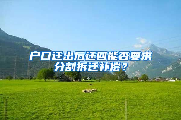 戶口遷出后遷回能否要求分割拆遷補(bǔ)償？