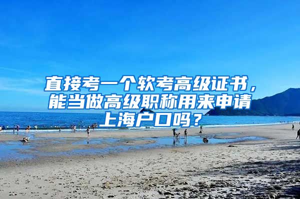 直接考一個軟考高級證書，能當做高級職稱用來申請上海戶口嗎？