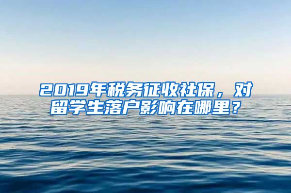 2019年稅務(wù)征收社保，對(duì)留學(xué)生落戶影響在哪里？