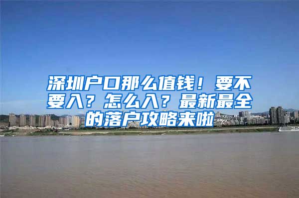 深圳戶口那么值錢！要不要入？怎么入？最新最全的落戶攻略來(lái)啦