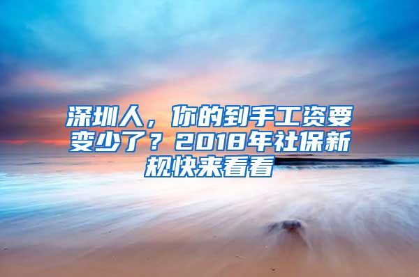 深圳人，你的到手工資要變少了？2018年社保新規(guī)快來看看