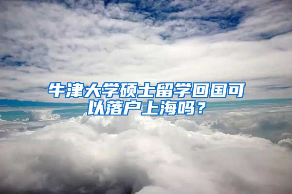 牛津大學碩士留學回國可以落戶上海嗎？