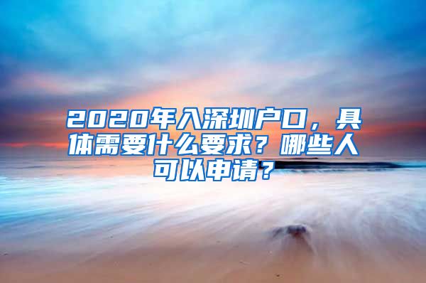 2020年入深圳戶口，具體需要什么要求？哪些人可以申請？