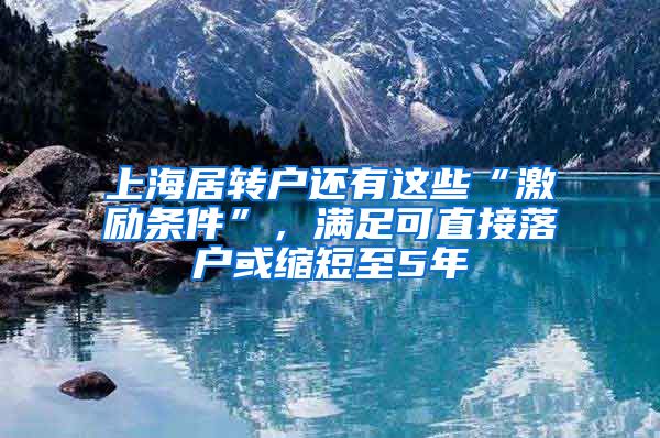 上海居轉(zhuǎn)戶還有這些“激勵條件”，滿足可直接落戶或縮短至5年