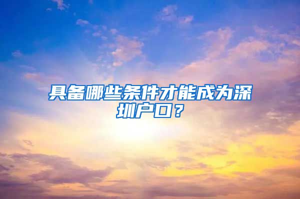 具備哪些條件才能成為深圳戶口？