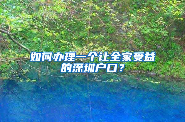 如何辦理一個讓全家受益的深圳戶口？