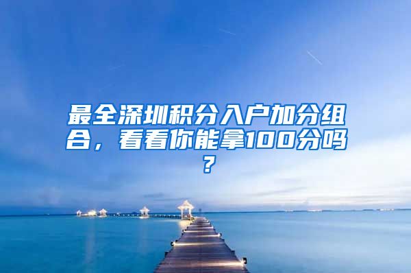 最全深圳積分入戶加分組合，看看你能拿100分嗎？