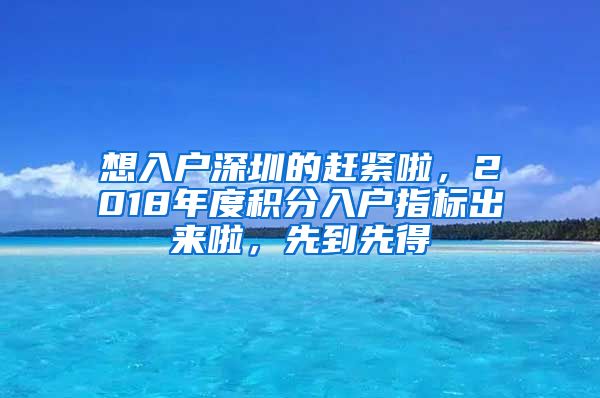 想入戶深圳的趕緊啦，2018年度積分入戶指標出來啦，先到先得