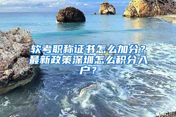 軟考職稱證書怎么加分？最新政策深圳怎么積分入戶？