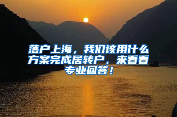 落戶上海，我們該用什么方案完成居轉(zhuǎn)戶，來看看專業(yè)回答！