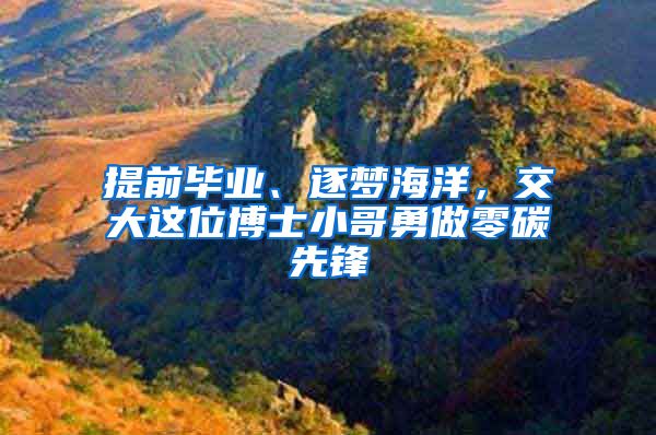 提前畢業(yè)、逐夢海洋，交大這位博士小哥勇做零碳先鋒