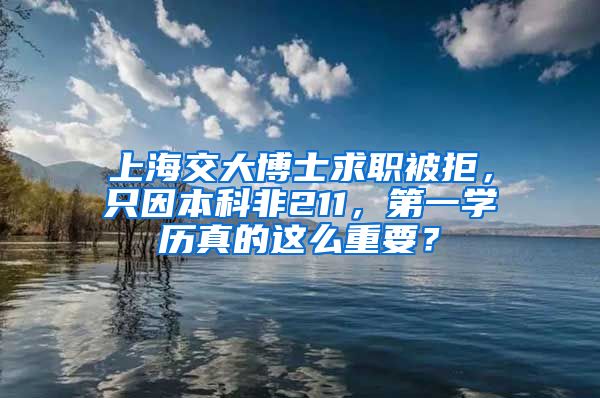 上海交大博士求職被拒，只因本科非211，第一學(xué)歷真的這么重要？