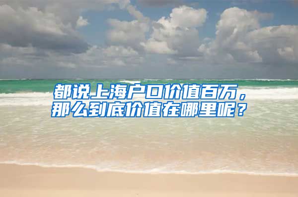 都說上海戶口價值百萬，那么到底價值在哪里呢？