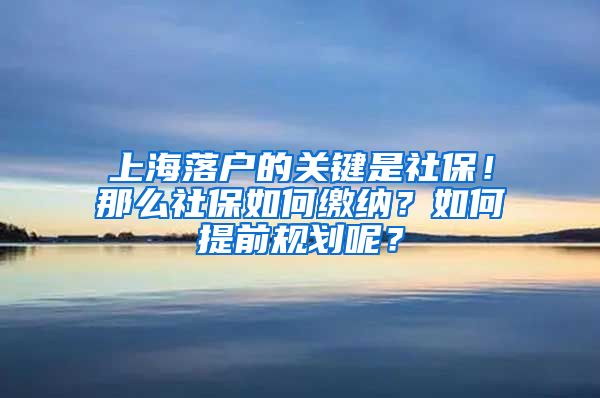 上海落戶的關(guān)鍵是社保！那么社保如何繳納？如何提前規(guī)劃呢？