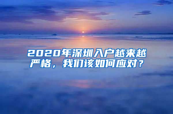 2020年深圳入戶越來(lái)越嚴(yán)格，我們?cè)撊绾螒?yīng)對(duì)？