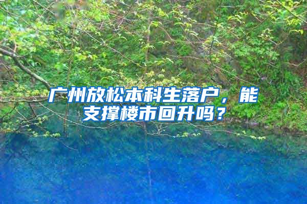 廣州放松本科生落戶，能支撐樓市回升嗎？