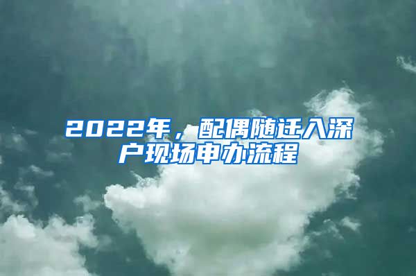 2022年，配偶隨遷入深戶(hù)現(xiàn)場(chǎng)申辦流程